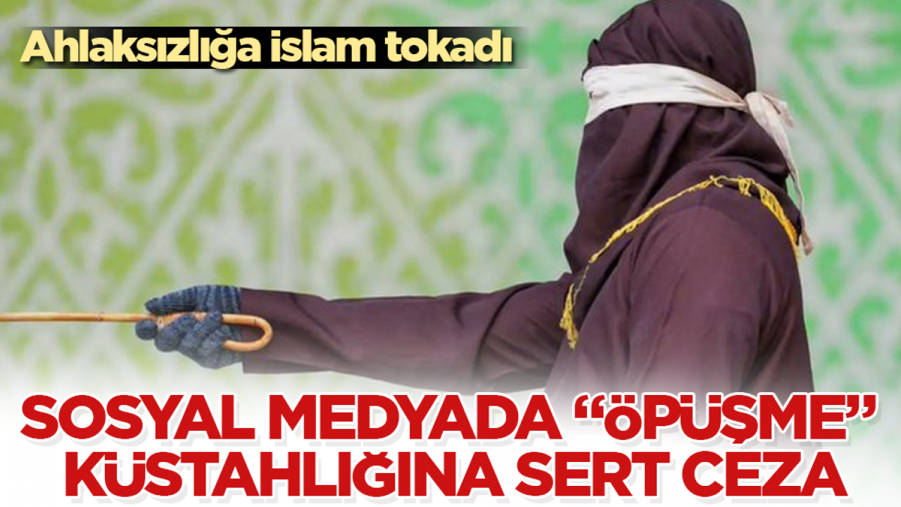 Ahlaksızlığa İslam tokadı: Sosyal medyada “öpüşme” küstahlığına sert ceza