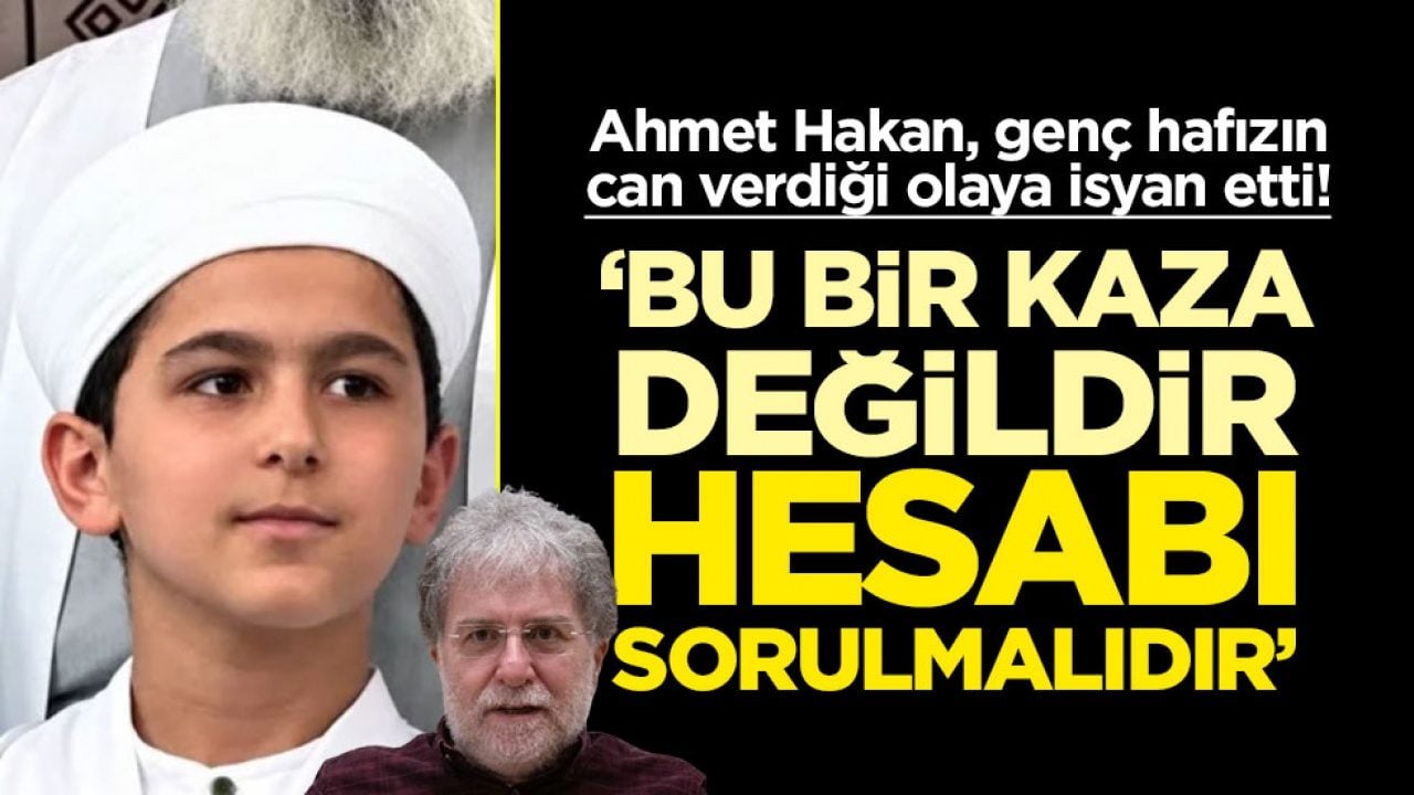 Ahmet Hakan, genç hafızın can verdiği olaya isyan etti! ‘Bu bir kaza değildir hesabı sorulmalıdır’