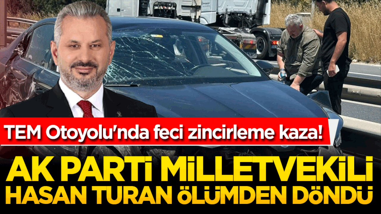 AK Parti Milletvekili Hasan Turan ölümden döndü! TEM Otoyolu'nda feci zincirleme kaza!