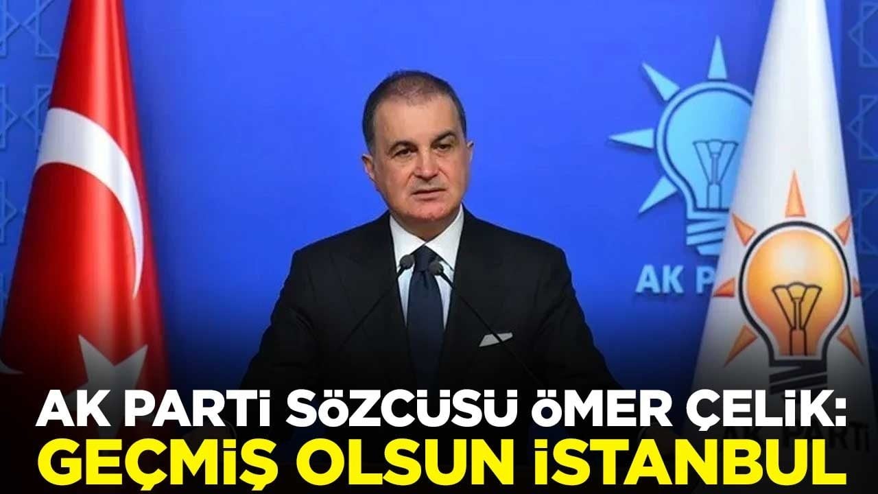 AK Parti Sözcüsü Ömer Çelik: Geçmiş olsun İstanbul
