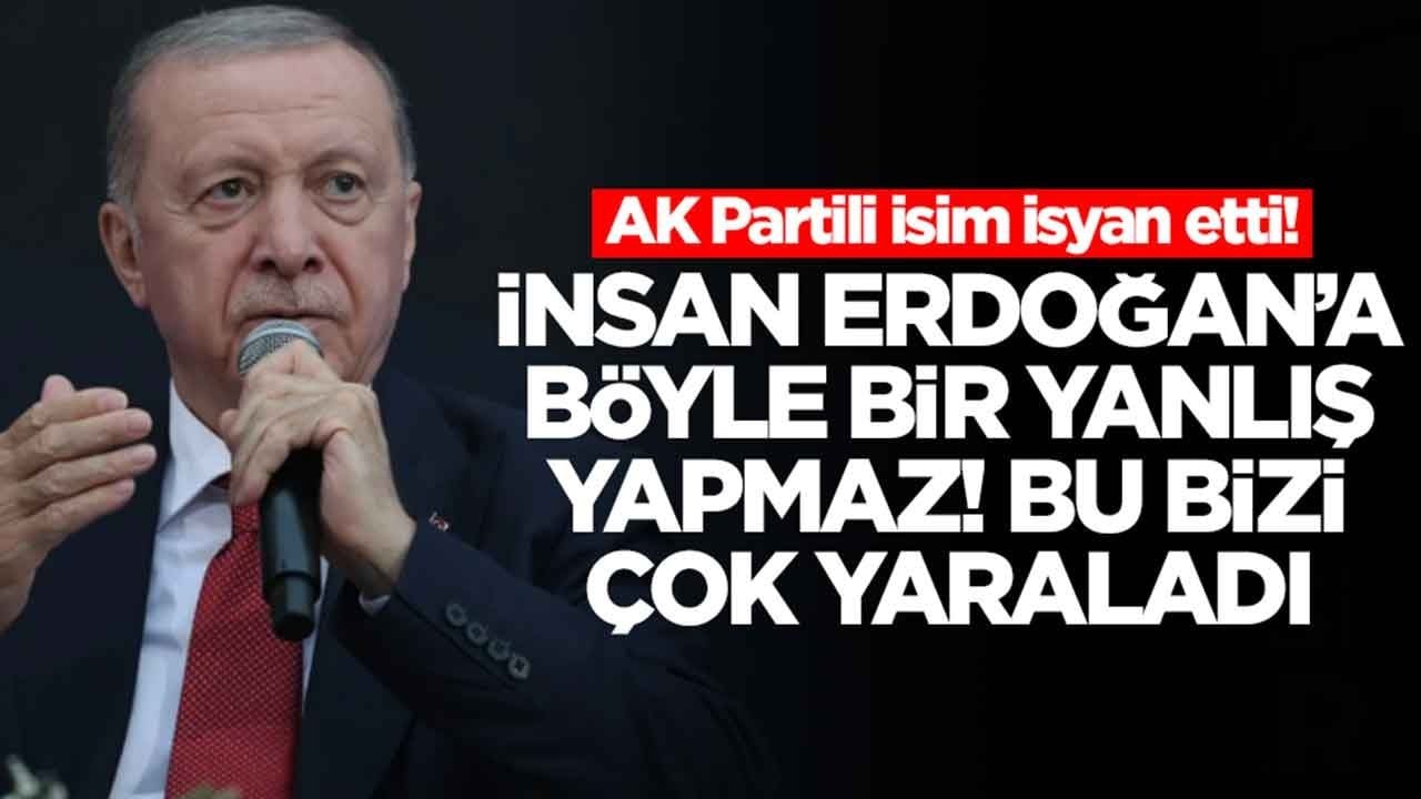 AK Partili isim isyan etti: İnsan Erdoğan'a böyle bir yanlış yapılamaz arkadaşlar! Bu bizi çok yaraladı