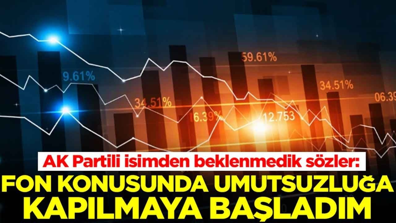 AK Partili isimden beklenmedik sözler: Fon konusunda umutsuzluğa kapılmaya başladım