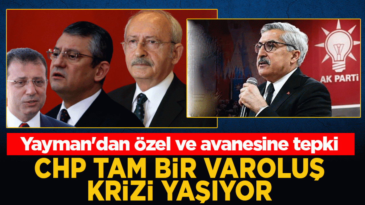 AK Parti'li Yayman'dan Özel ve avanesine tepki: CHP tam bir varoluş krizi yaşıyor