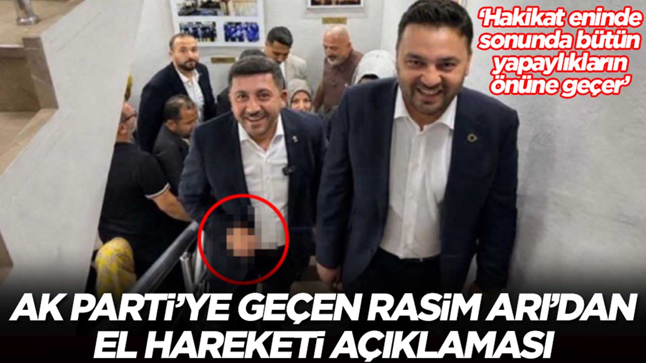 AK Parti'ye geçen Rasim Arı'dan el hareketi açıklaması: Hakikat eninde sonunda bütün yapaylıkların önüne geçer