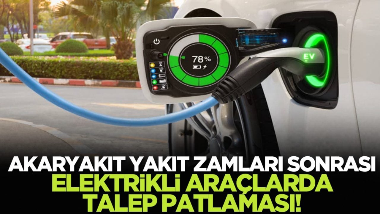 Akaryakıt yakıt zamları sonrası elektrikli araçlarda talep patlaması!