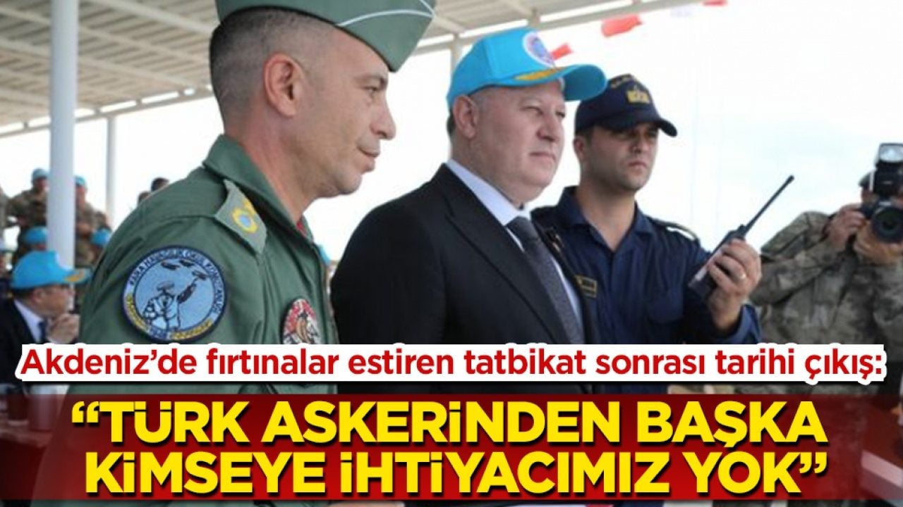 Akdeniz’de fırtınalar estiren tatbikat sonrası tarihi çıkış: "Türk askerinden başka kimseye ihtiyacımız yok"
