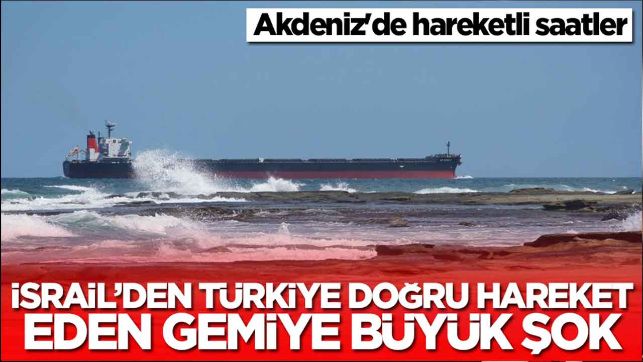 Akdeniz'de hareketli saatler: İsrail'den Türkiye'ye doğru hareket eden gemiye büyük şok