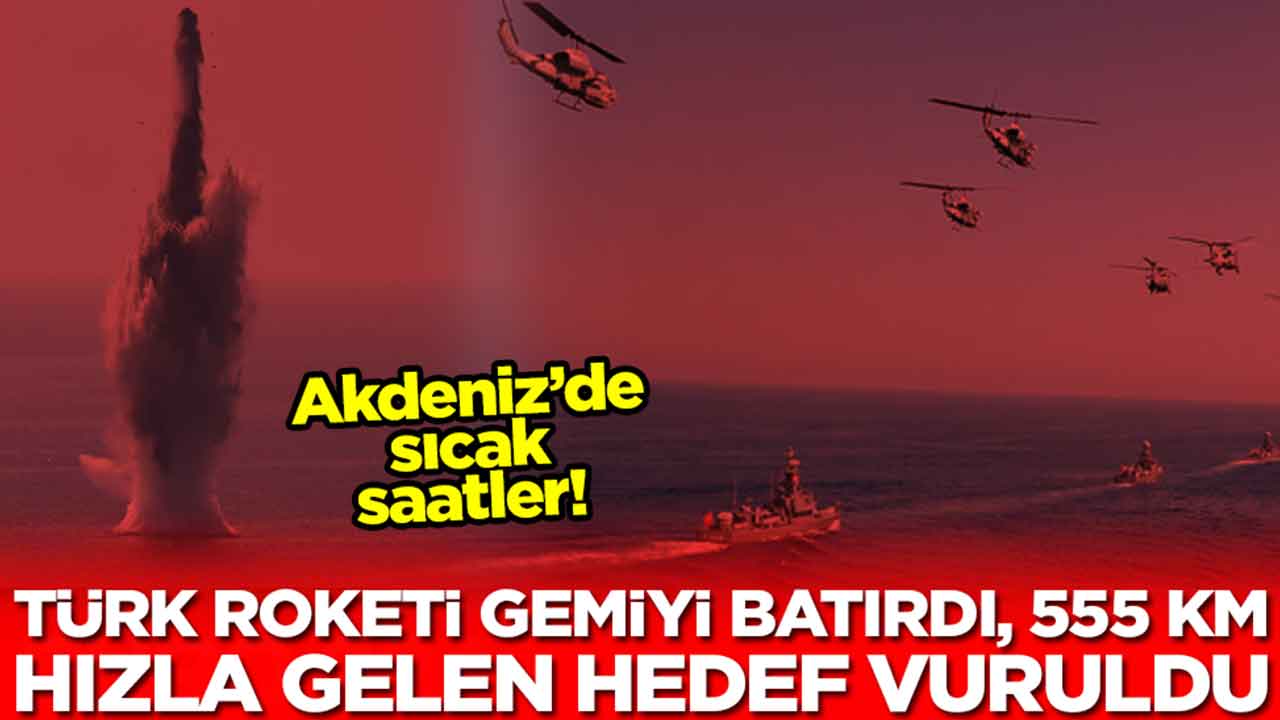 Akdeniz'de sıcak saatler: Türk roketi gemiyi batırdı, 555 kilometre hızla gelen hedef vuruldu
