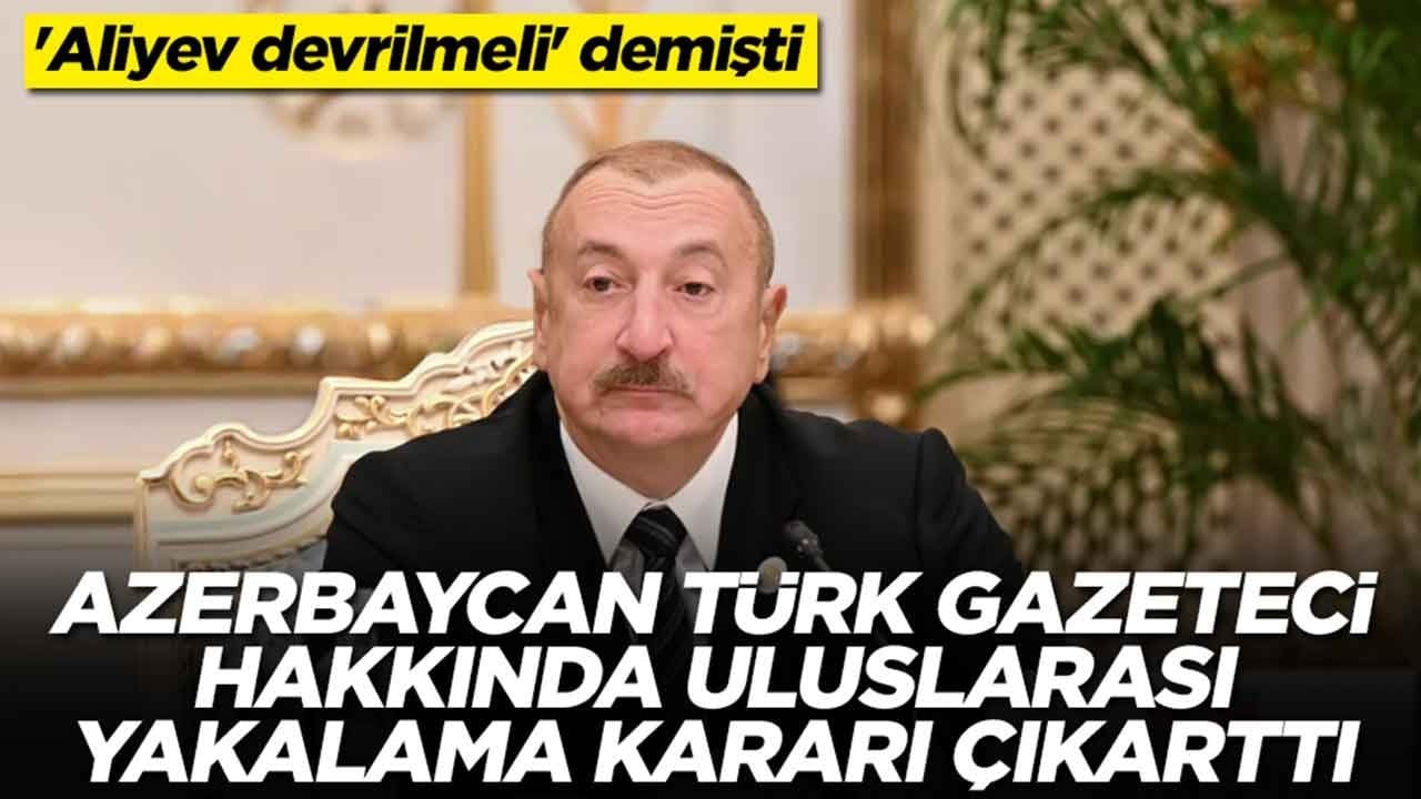 'Aliyev devrilmeli' demişti: Azerbaycan, Türk gazeteci hakkında uluslararası yakalama kararı çıkarttı
