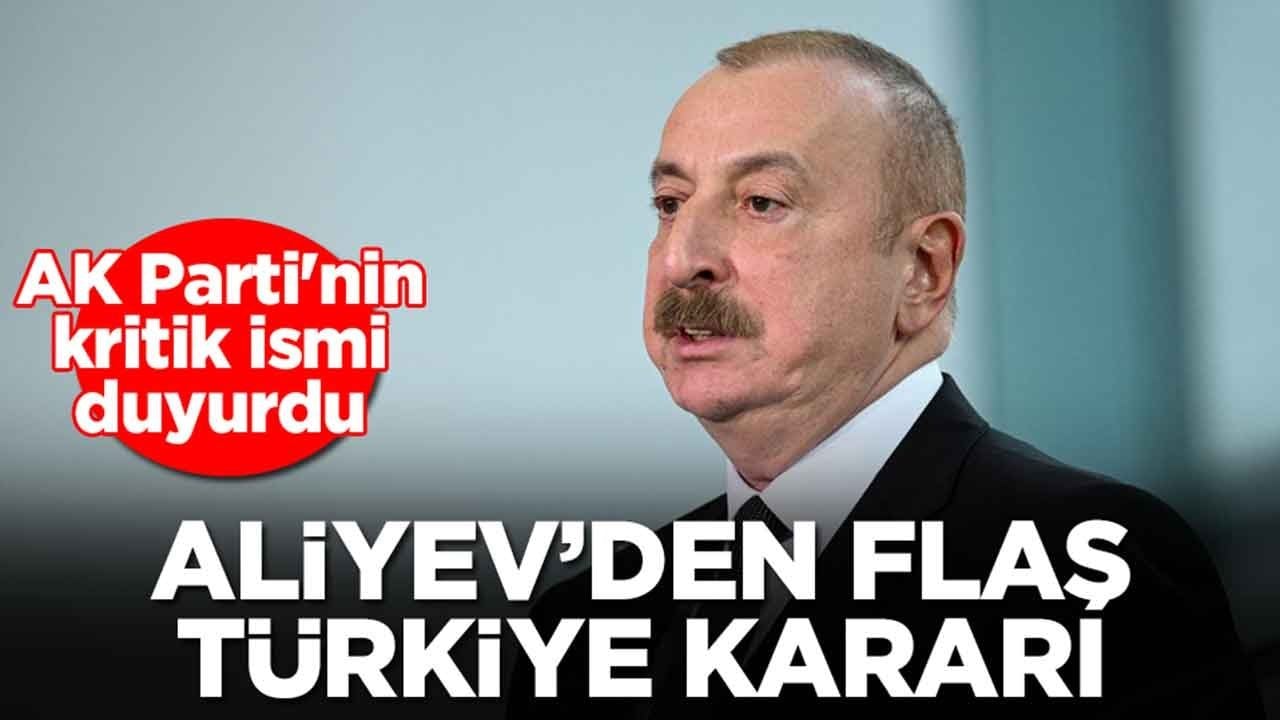 Aliyev'den flaş Türkiye kararı: AK Parti'nin kritik ismi duyurdu