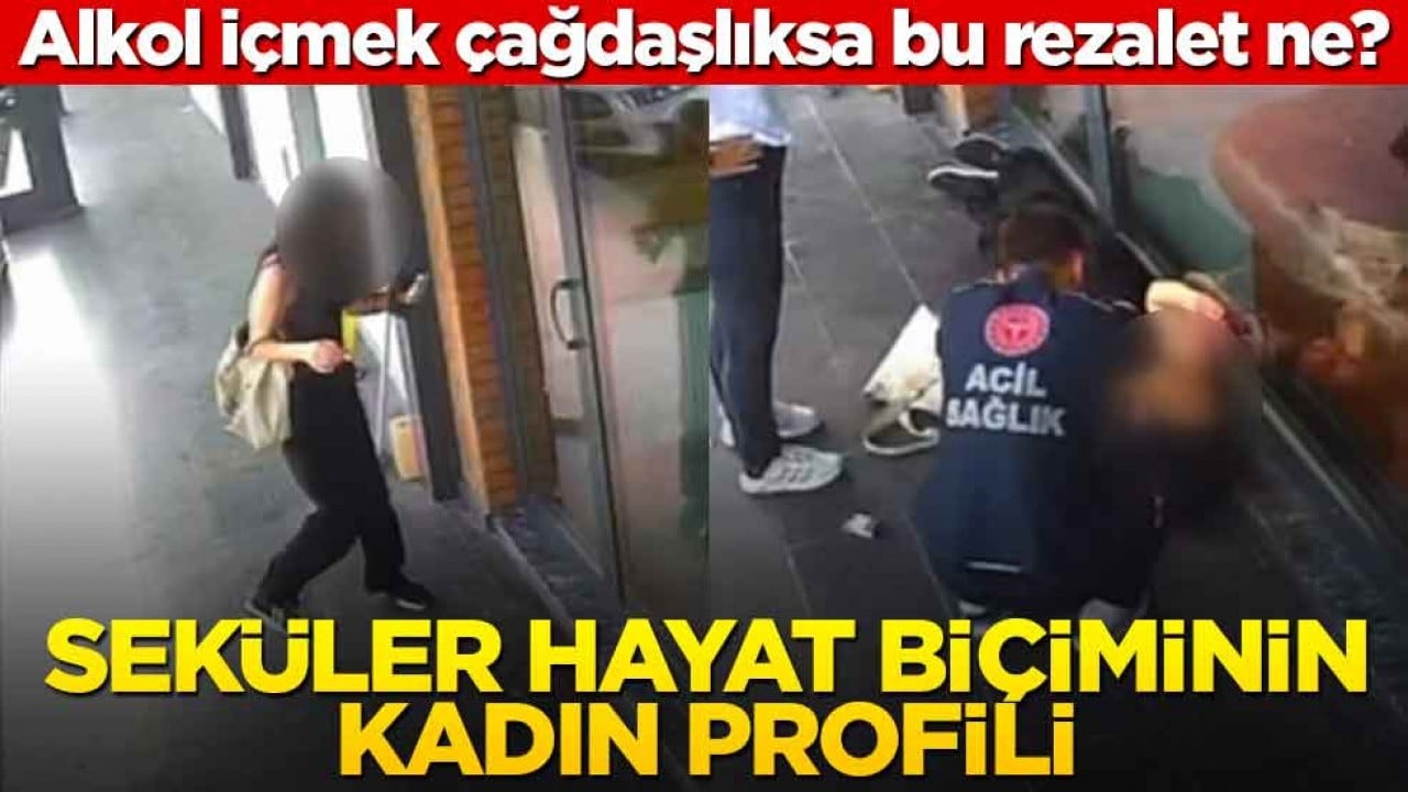 Alkol içmek çağdaşlıksa bu rezalet ne? Seküler hayat biçiminin kadın profili