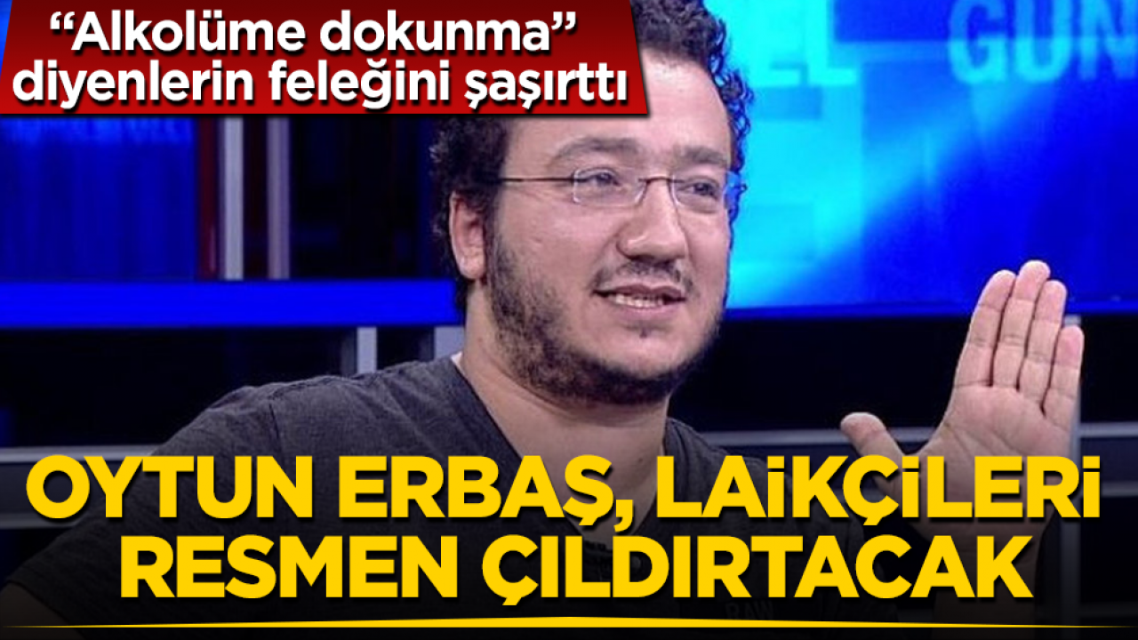 "Alkolüme dokunma" diyenlerin feleğini şaşırttı! Oytun Erbaş, laikçileri resmen çıldırtacak