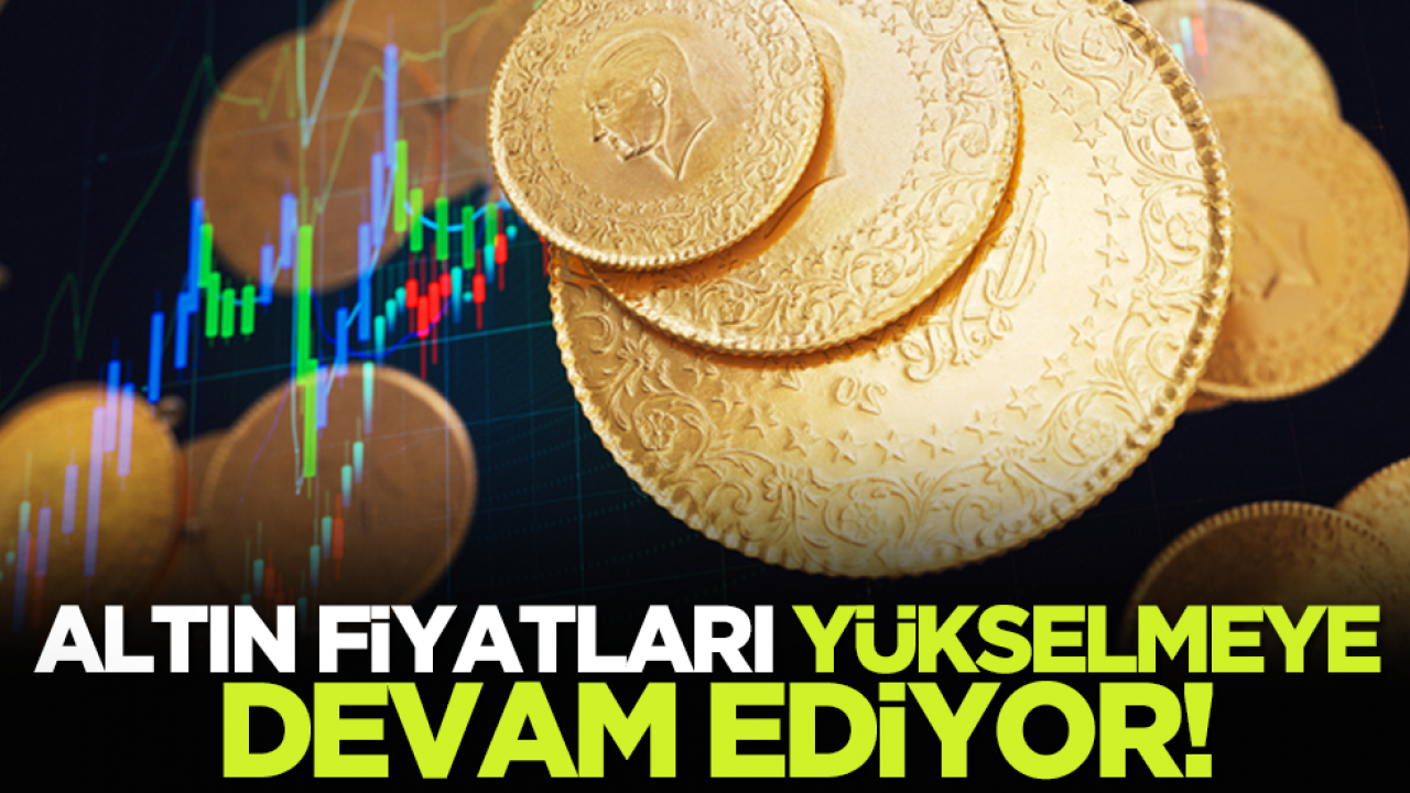 Altın fiyatları yükselmeye devam ediyor!