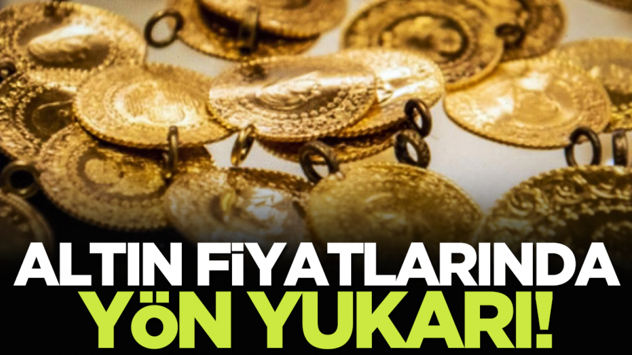 Altın fiyatlarında yön yukarı!