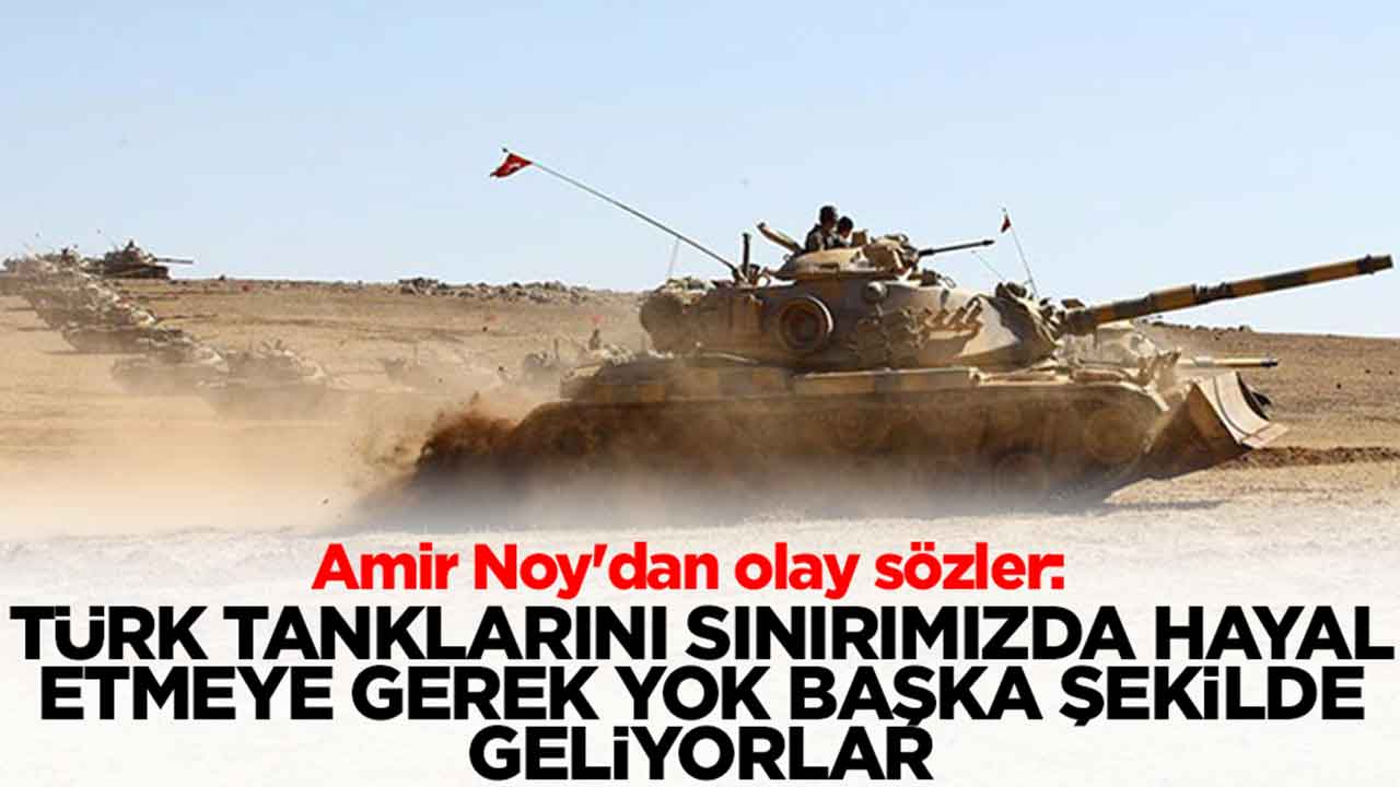 Amir Noy'dan olay sözler: Türk tanklarını sınırımızda hayal etmeye gerek yok başka şekilde geliyorlar