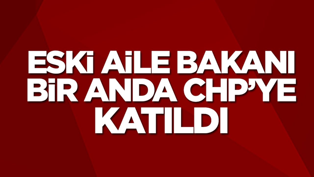 Ankara'da hareketli saatler! Eski Aile Bakanı CHP'ye katıldı