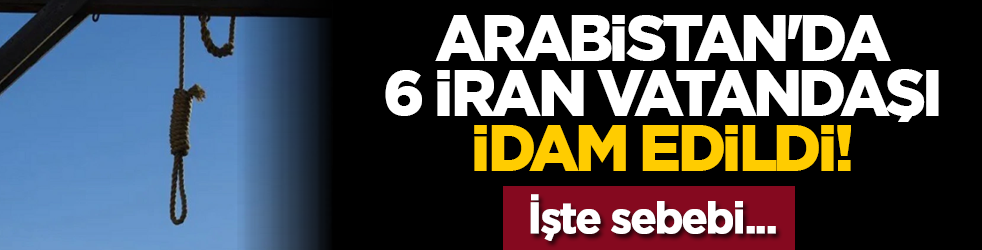 Arabistan'da 6 İran vatandaşı idam edildi! İşte sebebi...