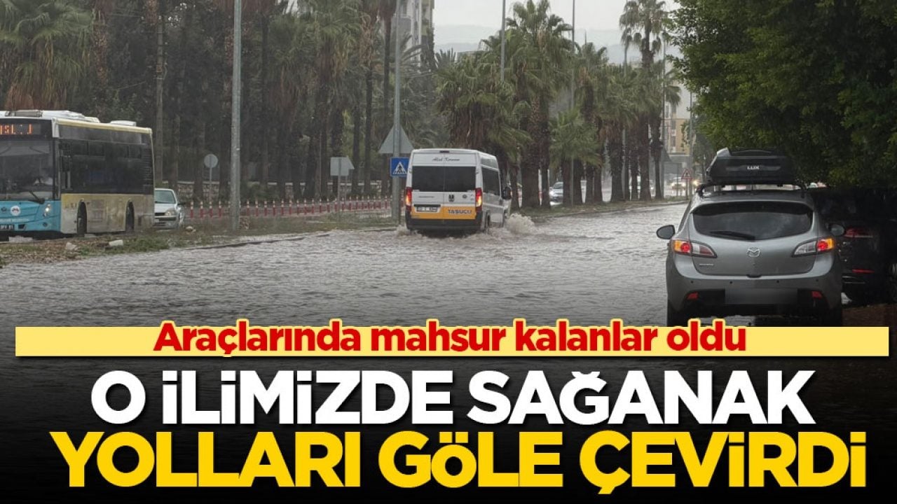 Araçlarında mahsur kalanlar oldu! O ilimizde sağanak yolları göle çevirdi
