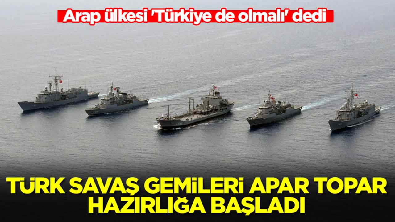 Arap ülkesi 'Türkiye de olmalı' dedi: Türk savaş gemileri apar topar hazırlığa başladı