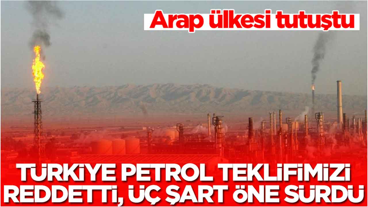 Arap ülkesi tutuştu: Türkiye petrol teklifimizi reddetti, üç şart öne sürdü