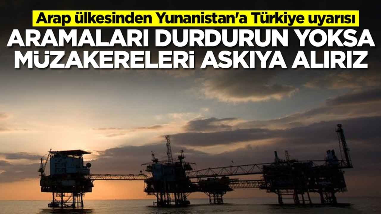 Arap ülkesinden Yunanistan'a Türkiye uyarısı: Aramaları durdurun, yoksa müzakereleri askıya alırız