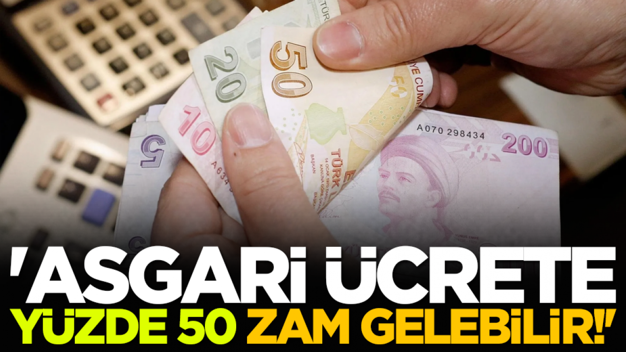 'Asgari ücrete yüzde 50 zam gelebilir!'