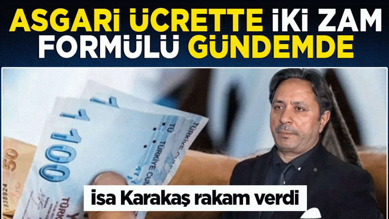 Asgari ücrette iki zam formülü gündemde: İsa Karakaş rakam verdi