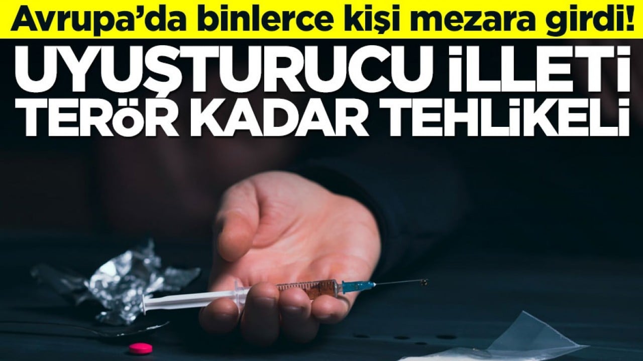 Avrupa’da binlerce kişi mezara girdi! Uyuşturucu illeti terör kadar tehlikeli
