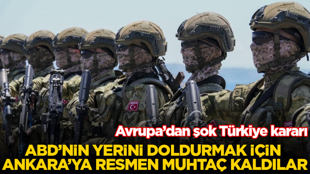 Avrupa’dan şok Türkiye kararı! ABD’nin yerini doldurmak için Ankara’ya resmen muhtaç kaldılar