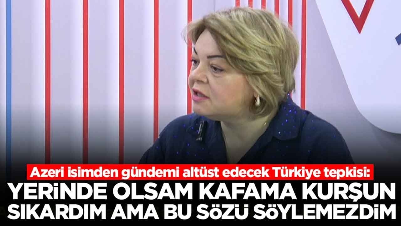 Azeri isimden gündemi altüst edecek Türkiye tepkisi: Yerinde olsam kafama kurşun sıkardım ama bu sözü söylemezdim