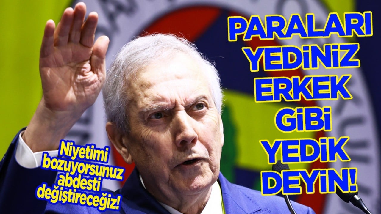 Aziz Yıldırım: Paraları yediniz erkek gibi yedik deyin: Niyetimi bozuyorsunuz, abdesti değiştireceğiz...