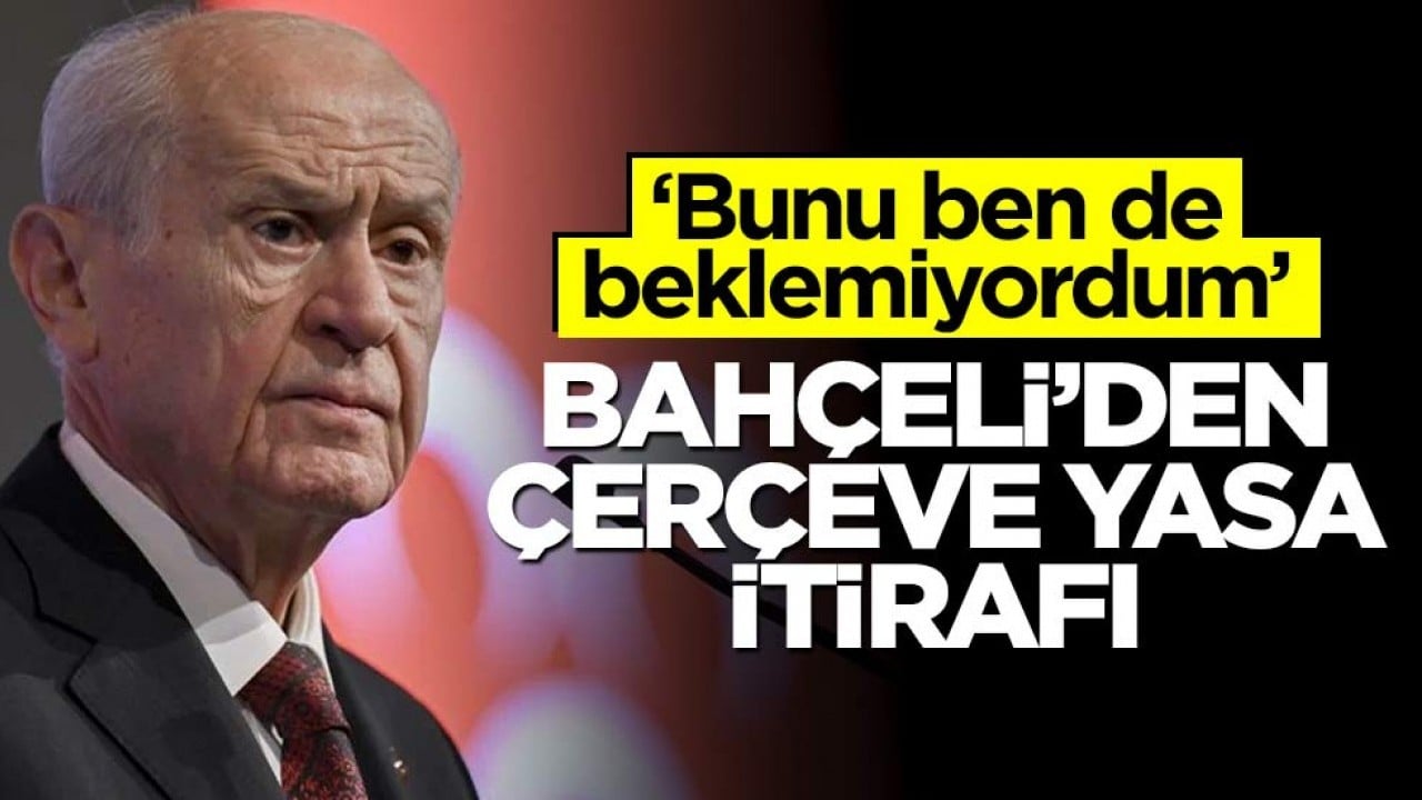Bahçeli’den çerçeve yasa itirafı! ‘Bunu ben de beklemiyordum’