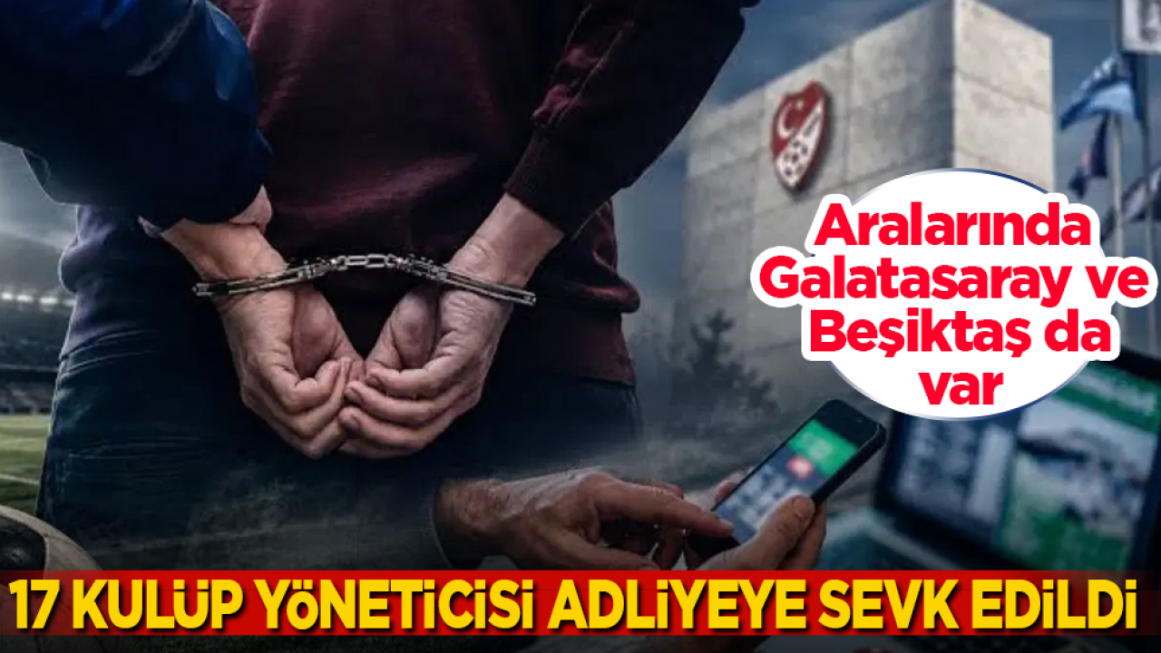 Bahis operasyonunda yeni gelişme: Aralarında Galatasaray ve Beşiktaş’ın da olduğu 17 kulüp yöneticisi adliyeye sevk edildi