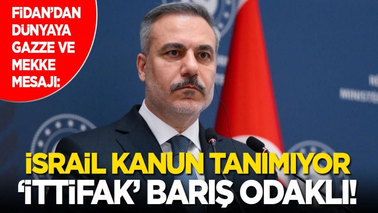 Bakan Fidan’dan dünyaya Gazze ve Mekke mesajı: İsrail kanun tanımıyor! İttifak barış odaklı...