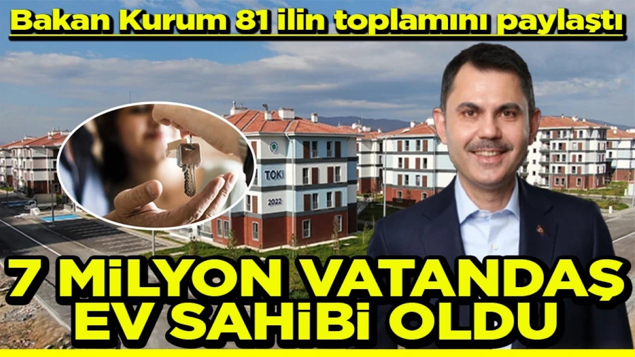 Bakan Kurum 81 ilin toplamını paylaştı 7 milyon vatandaş ev sahibi oldu