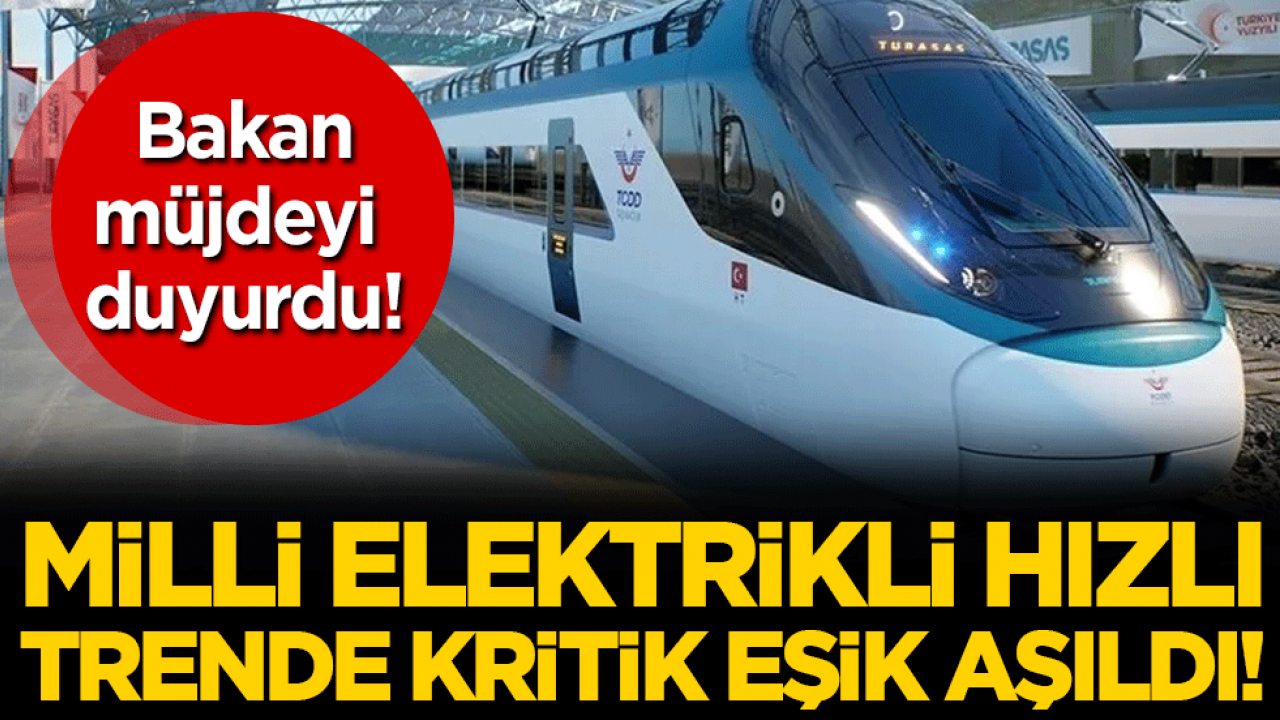 Bakan müjdeyi duyurdu: Milli elektrikli hızlı trende kritik eşik aşıldı!
