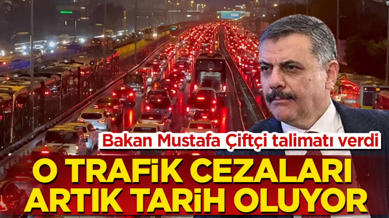 Bakan Mustafa Çiftçi talimatı verdi! O trafik cezaları artık tarih oluyor