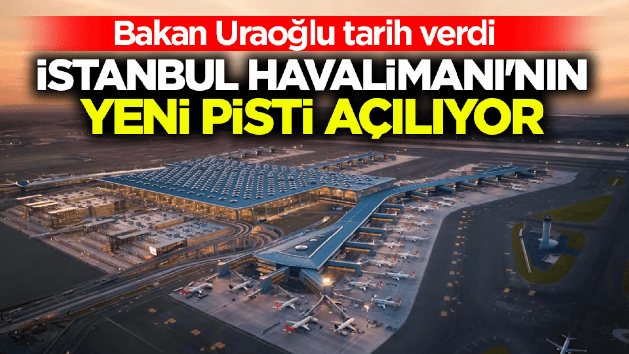 Bakan Uraoğlu tarih verdi! İstanbul Havalimanı'nın yeni pisti açılıyor