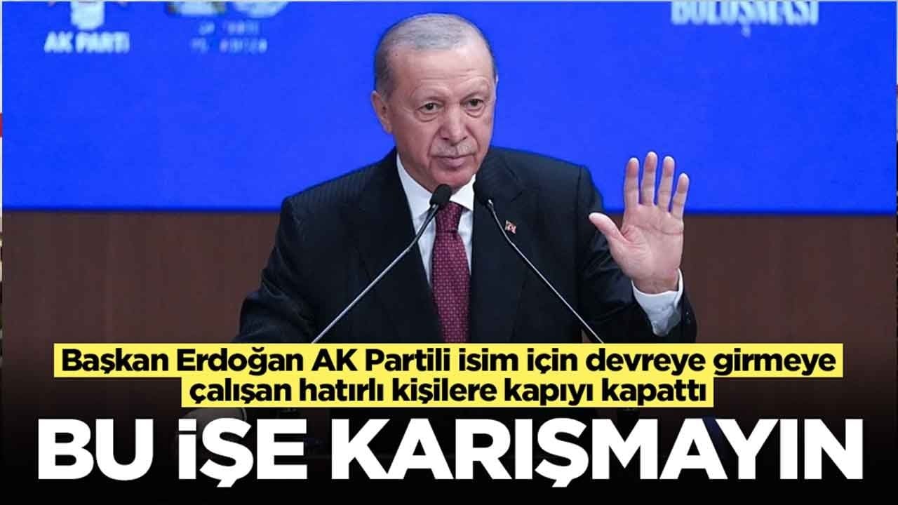 Başkan Erdoğan, AK Partili isim için devreye girmeye çalışan hatırlı kişilere kapıyı kapattı: Bu işe karışmayın