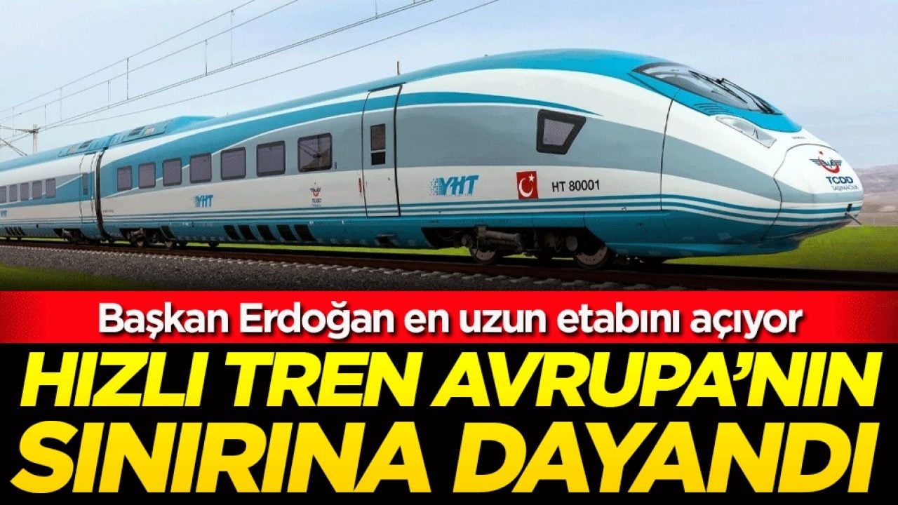 Başkan Erdoğan en uzun etabını açıyor: Hızlı tren Avupa'nın sınırına dayandı!