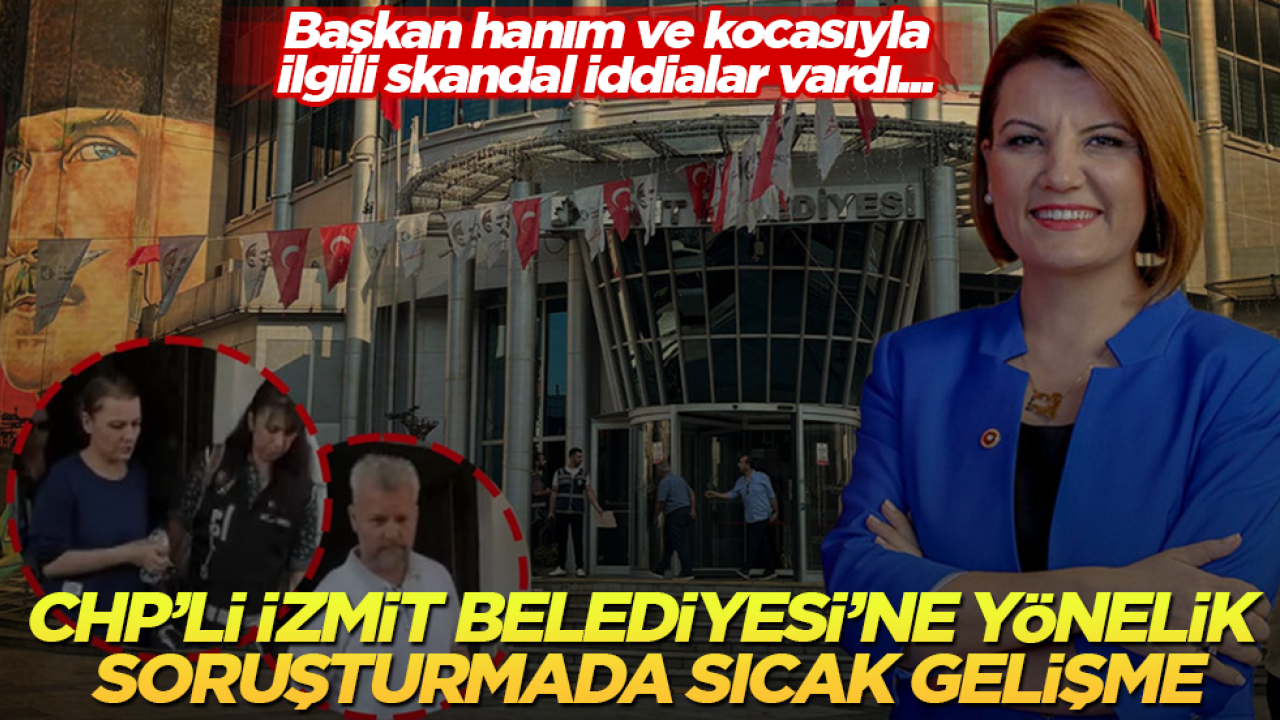 Başkan hanım ve kocasıyla ilgili skandal iddialar vardı... CHP’li İzmit Belediyesi’ne yönelik soruşturmada sıcak gelişme