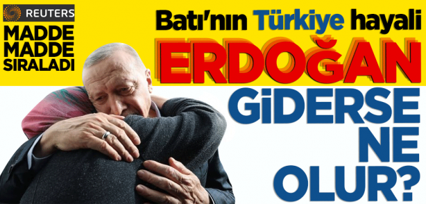 Batı'nın Türkiye hayali: Erdoğan giderse olur? Reuters madde madde sıraladı
