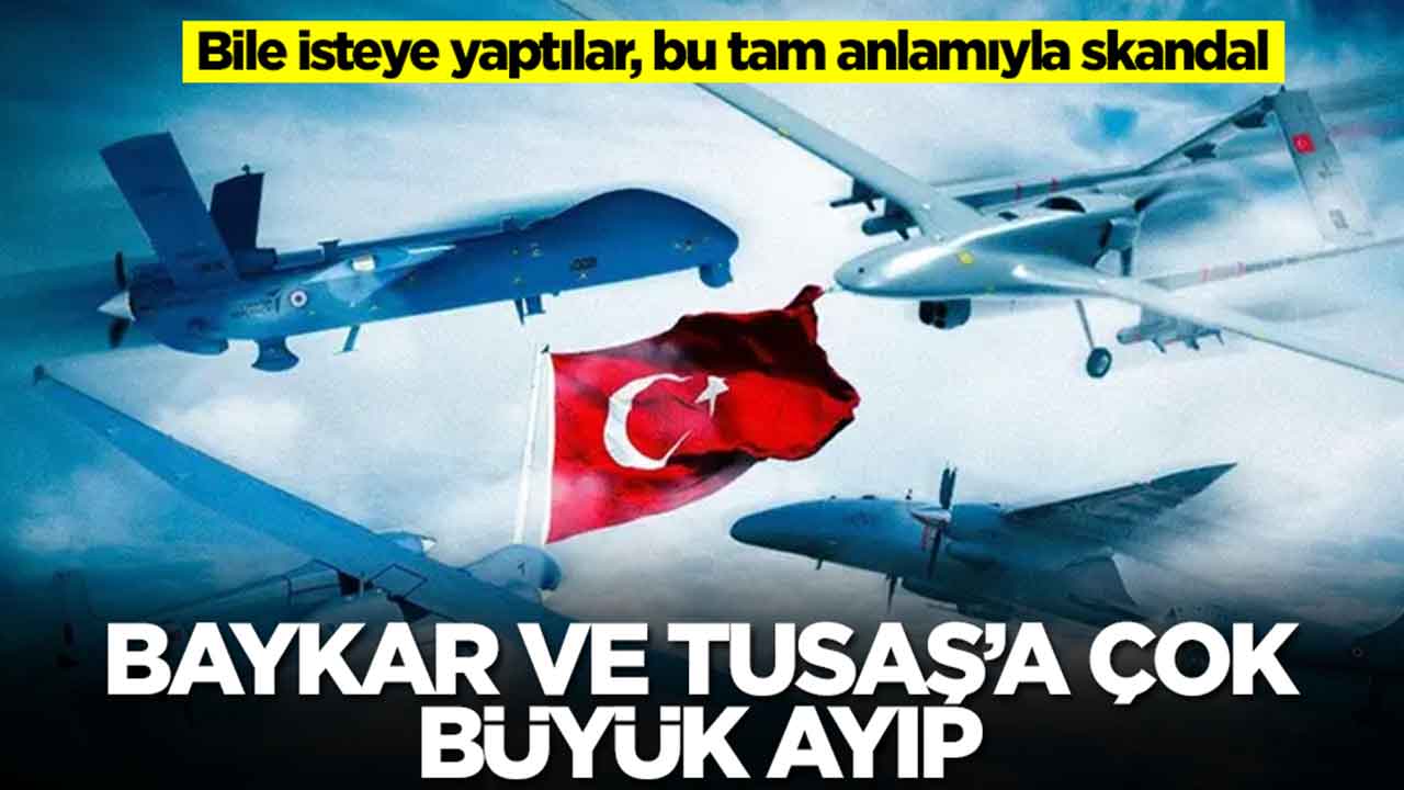 Baykar ve TUSAŞ'a çok büyük ayıp: Bile isteye yaptılar, bu tam anlamıyla garabet