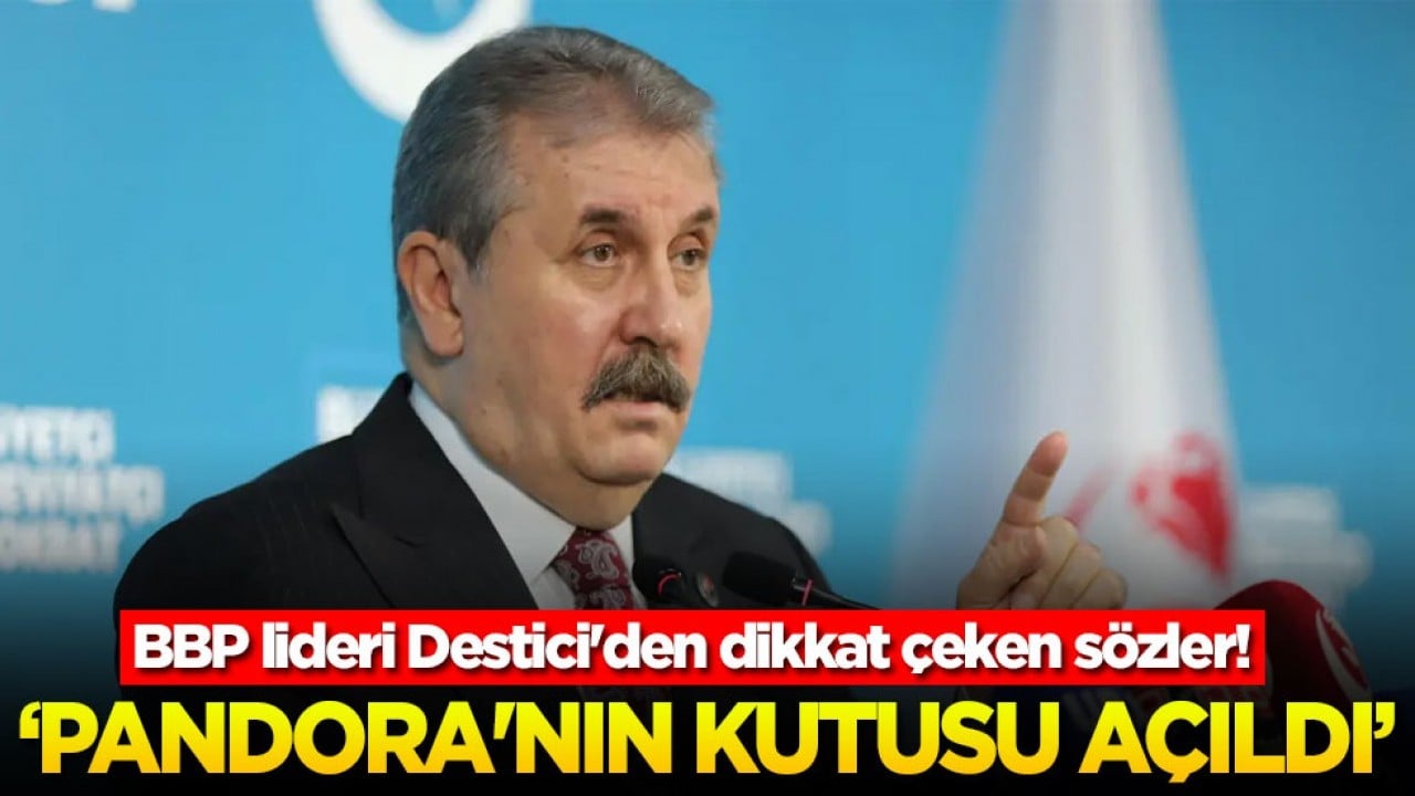 BBP lideri Destici'den dikkat çeken sözler: ‘Pandora'nın kutusu açıldı’