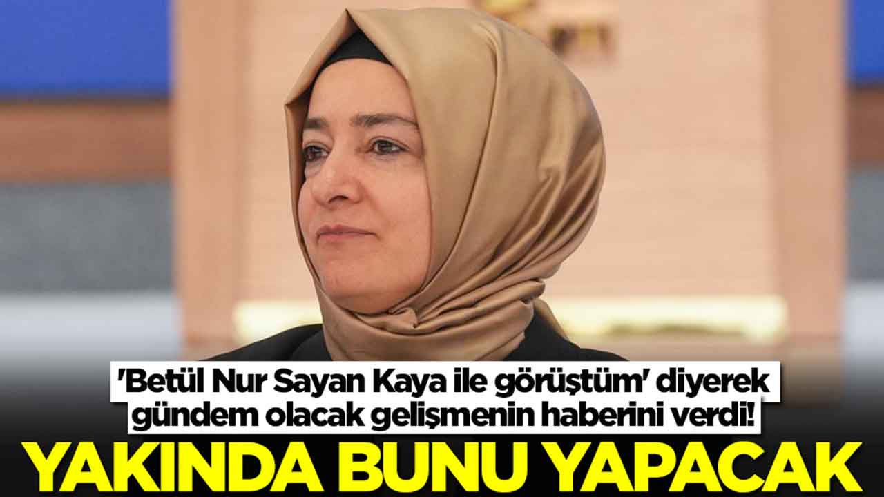 'Betül Sayan Kaya ile görüştüm' diyerek gündem olacak gelişmenin haberini verdi: Yakında bunu yapacak