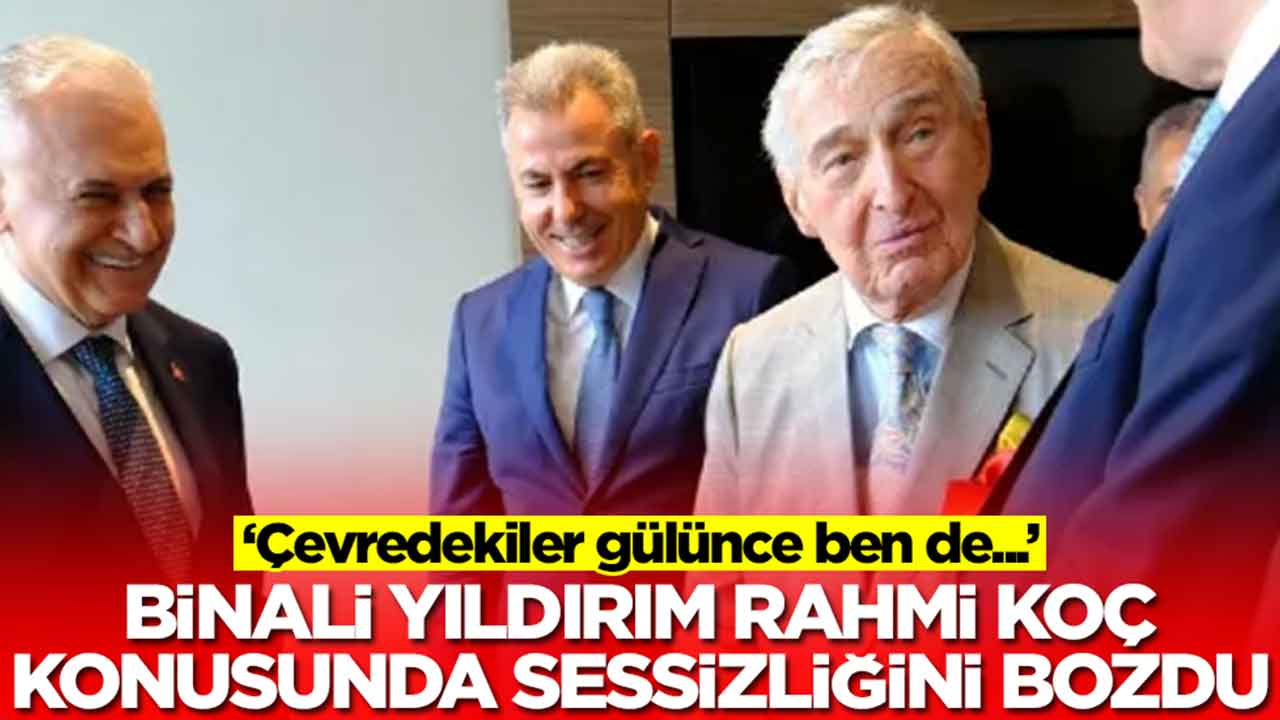 Binali Yıldırım Rahmi Koç konusunda sessizliğini bozdu