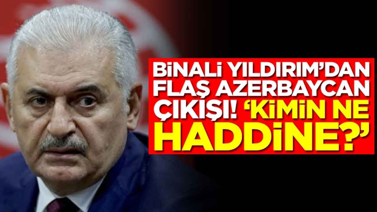 Binali Yıldırım'dan flaş Azerbaycan çıkışı: Kimin ne haddine 