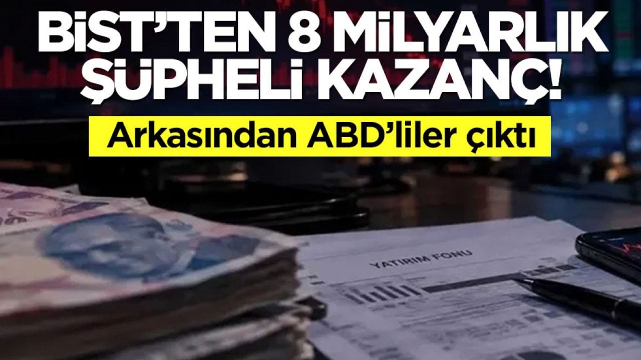 BİST'te şüpheli 8 milyar lira kazandılar! Arkasından Amerikalılar çıktı