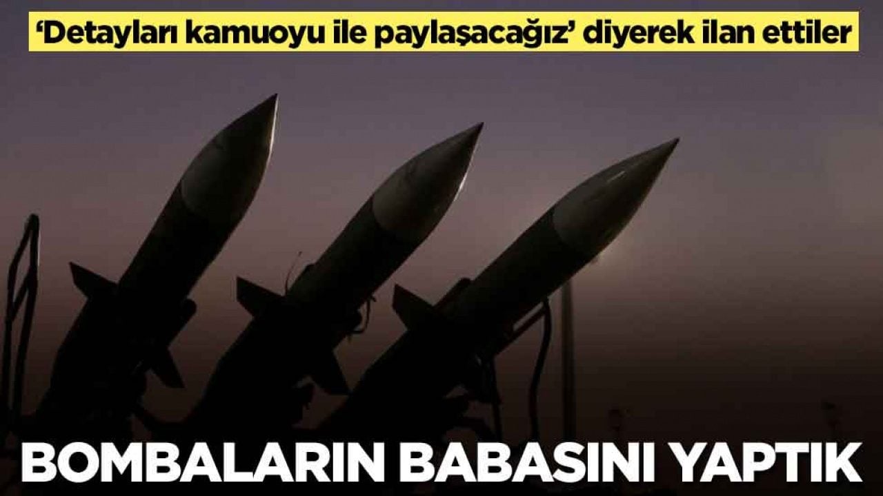 Bombaların babasını yaptık: Kamuoyuna açıklayacağız