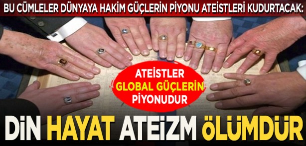 Bu cümleler dünyaya hakim güçlerin piyonu ateistleri kudurtacak: Ateistler global güçlerin piyonudur. Din hayat, ateizm ölümdür